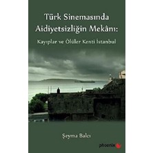 Phoenix Yayınevi Türkiye Sinemasında Aidiyetsizliğin Mekanı: Kayıplar ve Ölüler Kenti Istanbul