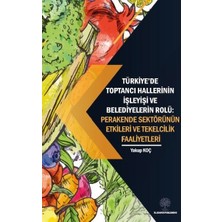Platanus Publishing Türkiyede Toptancı Hallerinin Işleyişi ve Belediyelerin Rolü:  Perakende Sektörünün Etkileri ve Tek