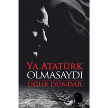 Kişisel Yayınlar Ya Atatürk Olmasaydı -Uğur Dündar (Ilk Baskı 2017)