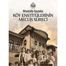Kişisel Yayınlar Köy Enstitülerinin Meclis Süreci: (Kuruluş, Gelişme, Karalama, Kapanış ve Sonrası)