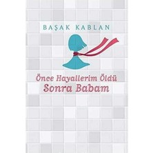 Kişisel Yayınlar Önce Hayallerim Öldü Sonra Babam  -  Başak Kablan