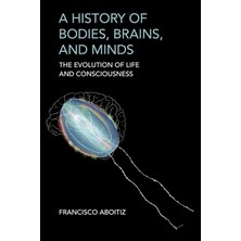 The MIT Press A History Of Bodies, Brains, And Minds: The Evolution Of Life And Consciousness