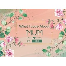Nacario Independently Published What I Love About Mum: Fill-In-The-Blank Gift Journal For Mum. Things I Lov