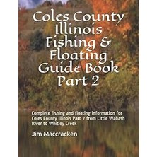 Nacario Coles County Illinois Fishing & Floating Guide Book Part 2: Complete Fishing And Floating Informati