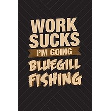 Nacario Work Sucks I'm Going Bluegill Fishing: Funny Fishing Journal For Men: Blank Lined Notebook For Fish