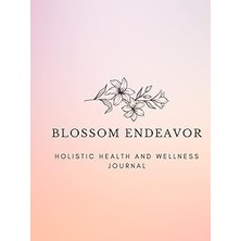 Nacario Blossom Endeavor Holistic Health And Wellness Journal: A 52 Week Journey To Holistic Health
