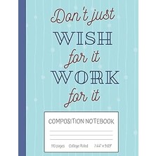Nacario Don't Just Wish For It Work For It Composition Notebook: Inspirational Quote College Ruled Notebook