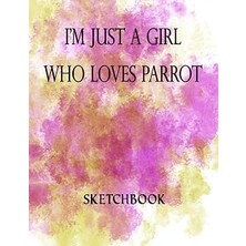Vintessy I'm Just A Girl Who Loves Parrot Sketchbook: Great Sketch Book For Sketching Or Doodling /perfect Si