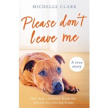 Please Don't Leave Me: The Heartbreaking Journey Of One Man And His Dog