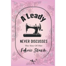 Belirtilmemiş Independently Published A Lady Never Discusses The Size Of Her Fabric Stash: Creative Sewing And Kn