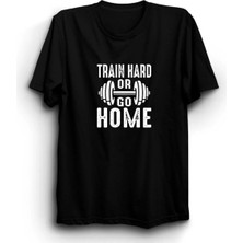  Train Hard Or Go Home, Sıkı Çalış Ya Da Eve Git, Gym, Fitness Tişört
