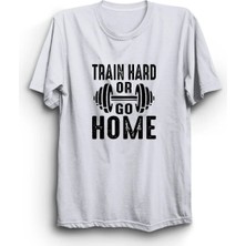  Train Hard Or Go Home, Sıkı Çalış Ya Da Eve Git, Gym, Fitness Tişört