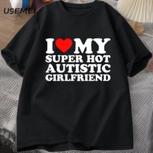  Benim Süper Sıcak Otistik Kız Arkadaşımı Seviyorum T-Shirt Erkekler Yaz Pamuk T-Shirt Rahat K 2835