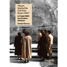 Akşam Istanbul’da Çok Fena Şeyler Oldu” - 6-7 Eylül 1955’I Son Tanıkları Anlatıyor - Serdar Korucu