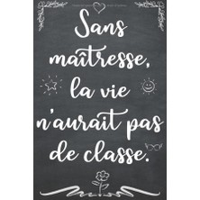 Sans Maîtresse, La Vie N’aurait Pas De Classe.: Un Carnet De Note À Offrir Comme Idée De Cadeau Original À Ma Maîtresse D'école Maternelle Pour Les ... D'année. Idéal Aussi Pour Les Anniversaires.