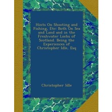 Nacario Hints On Shooting And Fishing, Etc: Both On Sea And Land And In The Freshwater Lochs Of Scotland. Being The Experiences Of Christopher Idle, Esq