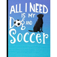 Nacario All I Need Is My Dog And Soccer: Black Labrador Dog School Notebook 100 Pages Wide Ruled Paper