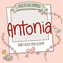 Nacario Herzlich Willkommen Antonia - Baby Buch Und Album: Personalisiertes Babybuch Und Babyalbum, Geschenk Zu Schwangerschaft Und Geburt, Baby Name Auf Dem Cover