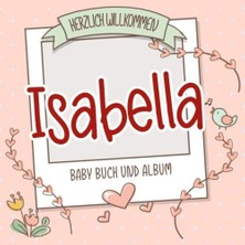 Nacario Herzlich Willkommen Isabella - Baby Buch Und Album: Personalisiertes Babybuch Und Babyalbum, Geschenk Zu Schwangerschaft Und Geburt, Baby Name Auf Dem Cover