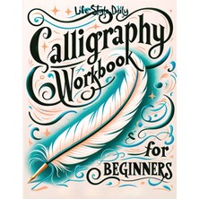 Calligraphy Workbook For Beginners: Simple And Modern Handwriting - A Beginner's Guide To Mindful Lettering, Transforming Your Notes Into Art And Unleashing The Beauty Of Penmanship