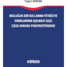 On İki Levha Yayınları Kolluğun Zor Kullanma Yetkisi ve Sınırlarının Aşılması Suçu (Ceza Hukuku Perspektifinden)
