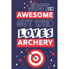 Hsc Bilişim Just An Awesome Guy Who Loves Archery: Archery Gifts For Men... Paperback Notebook Or Journal