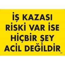 Iş Kazası Riski Var Ise Hiçbir Şey Acil Değildir Uyarı Levhası 25X35 KOD:445