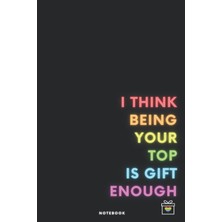 Starseven Independently Published I Think Being Your Top Is Gift Enough. Notebook.: Valentine's Journal For H