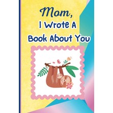Mey İthalat Independently Published Mom, I Wrote A Book About You: What I Love About My Mommy: Personalized Gift With Prompts (Fill In The Blanks And Coloring Pages) Sweet Keepsake