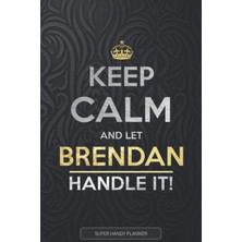 Hsc Bilişim Brendan: Keep Calm And Let Brendan Handle It - Brendan Name Custom Gift Planner Calendar Notebook J