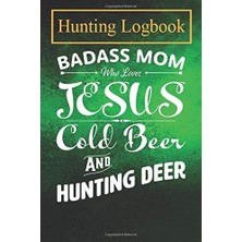 Valor Hunting Logbook: Badass Mom Who Loves Jesus Cold Beer And Hunting Deer Record Hunts For Deer Wild B