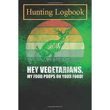 Meks Hunting Logbook: Hey Vegetarians, My Food Poops On Your Food! Deer Hunting Record Hunts For Deer Wi