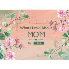 Meks Independently Published What I Love About Mom: Fill-In-The-Blank Gift Journal For Mom. Things I Lov