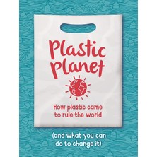 Plastic Planet: How Plastic Came To Rule The World (And What You Can Do To Change It)
