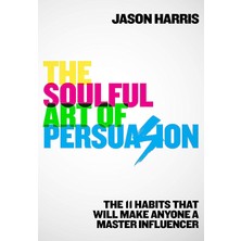 The Soulful Art Of Persuasion: The 11 Habits That Can Make Anyone A Master Influencer