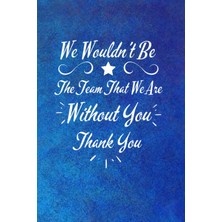 Astraltech Independently Published We Wouldn't Be The Team That We Are Without You - Thank You: Motivational C