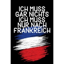 Meks Ich Muss Gar Nichts - Ich Muss Nur Nach Frankreich: Frankreich Kalender & Planer 2024 / Frankreich
