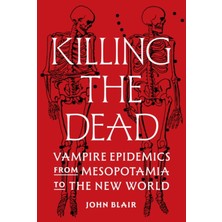 Pandora Kitabevi Killing The Dead : Vampire Epidemics From Mesopotamia To The New World - John Blair (Hardcover)