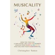 Step Kitap Musicality: How You Too Can Learn Music Like A Gifted Prodigy, Unlock Your Musical Instinct, And Unleash Your Inner Natural.