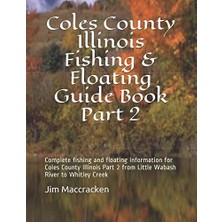Zemira Coles County Illinois Fishing & Floating Guide Book Part 2: Complete Fishing And Floating Informati