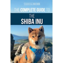 Step Kitap The Complete Guide To The Shiba Inu: Selecting, Preparing For, Training, Feeding, Raising, And Loving Your New Shiba Inu