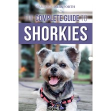 Step Kitap The Complete Guide To Shorkies: Preparing For, Choosing, Training, Feeding, Exercising, Socializing, And Loving Your New Shorkie Puppy
