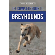 Step Kitap The Complete Guide To Greyhounds: Finding, Raising, Training, Exercising, Socializing, Properly Feeding And Loving Your New Greyhound Dog