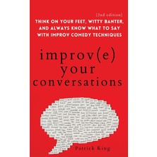 Step Kitap Improve Your Conversations: Think On Your Feet, Witty Banter, And Always Know What To Say With Improv Comedy Techniques (2nd Edition)