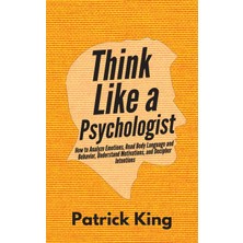Step Kitap Think Like A Psychologist: How To Analyze Emotions, Read Body Language And Behavior, Understand Motivations, And Decipher Intentions