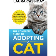 Step Kitap The Complete Guide To Adopting A Cat: Preparing For, Selecting, Raising, Training, And Loving Your New Adopted Cat Or Kitten