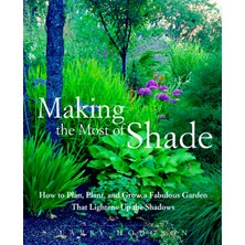 Making The Most Of Shade: How To Plan, Plant, And Grow A Fabulous Garden That Lightens Up The Shadow