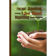 Hero I'm Not Ageing, I Just Need Repotting: Gardening Journal And Planner 6x9 In 120 Pages| Write Down Th