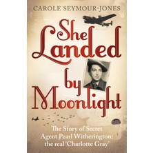 She Landed By Moonlight: The Story Of Secret Agent Pearl Witherington: The 'real Charlotte Gray'