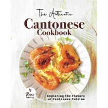The Authentic Cantonese Cookbook: Exploring The Flavors Of Cantonese Cuisine
